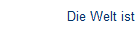 Die Welt ist