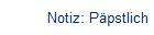 Notiz: P�pstlich